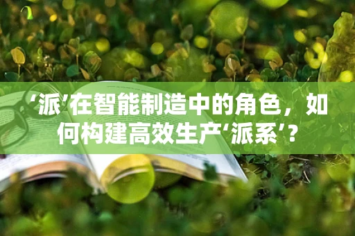 ‘派’在智能制造中的角色，如何构建高效生产‘派系’？