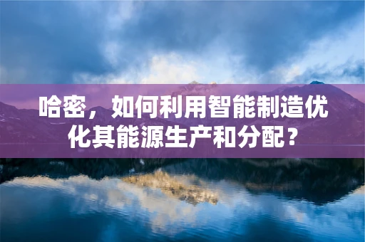 哈密，如何利用智能制造优化其能源生产和分配？