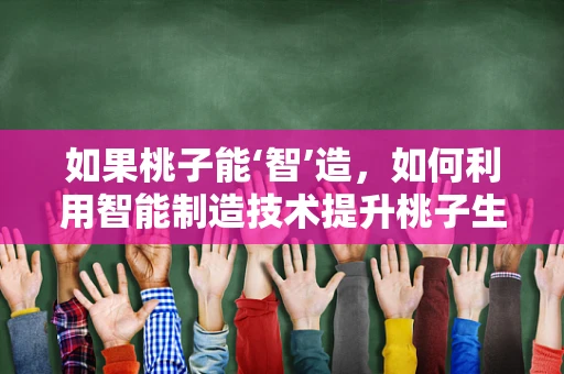 如果桃子能‘智’造，如何利用智能制造技术提升桃子生产效率？