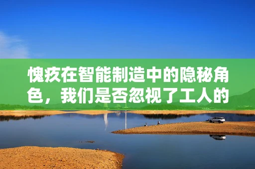 愧疚在智能制造中的隐秘角色，我们是否忽视了工人的情感需求？