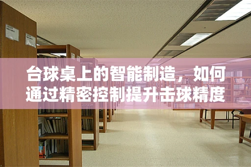 台球桌上的智能制造，如何通过精密控制提升击球精度？