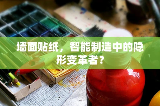 墙面贴纸，智能制造中的隐形变革者？