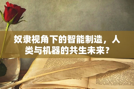 奴隶视角下的智能制造，人类与机器的共生未来？