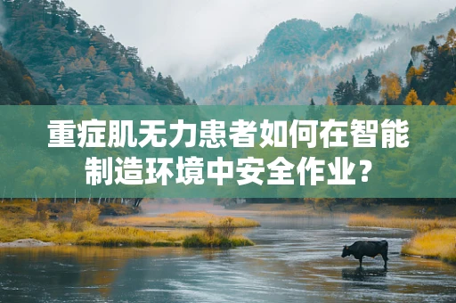 重症肌无力患者如何在智能制造环境中安全作业？