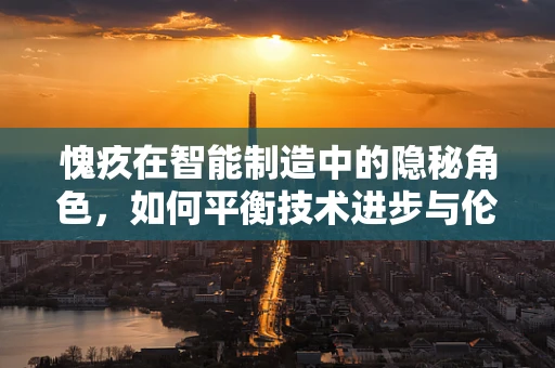 愧疚在智能制造中的隐秘角色，如何平衡技术进步与伦理责任？