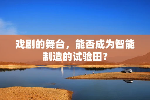 戏剧的舞台，能否成为智能制造的试验田？