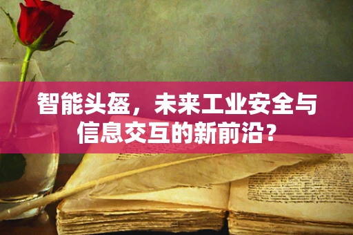 智能头盔，未来工业安全与信息交互的新前沿？