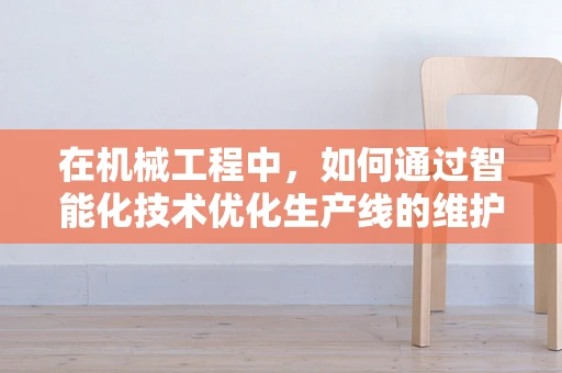 在机械工程中，如何通过智能化技术优化生产线的维护策略？