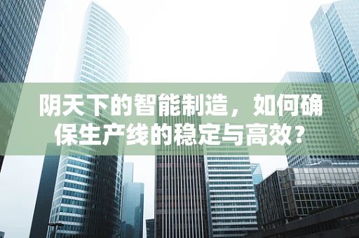 阴天下的智能制造，如何确保生产线的稳定与高效？