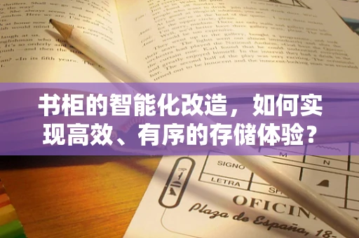 书柜的智能化改造，如何实现高效、有序的存储体验？