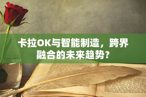 卡拉OK与智能制造，跨界融合的未来趋势？