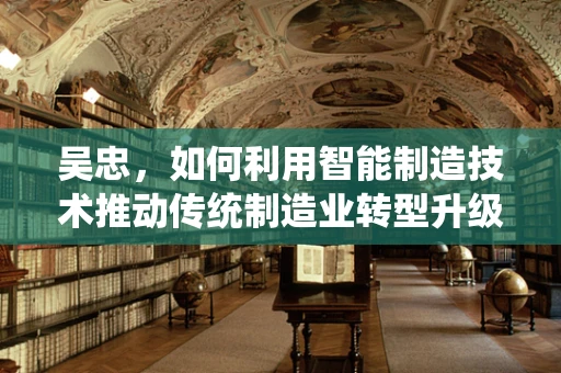 吴忠，如何利用智能制造技术推动传统制造业转型升级？
