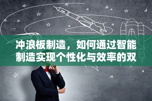 冲浪板制造，如何通过智能制造实现个性化与效率的双重飞跃？