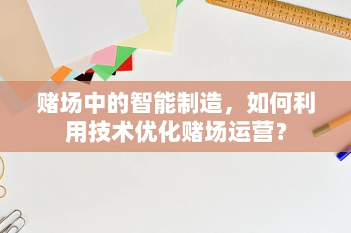 赌场中的智能制造，如何利用技术优化赌场运营？