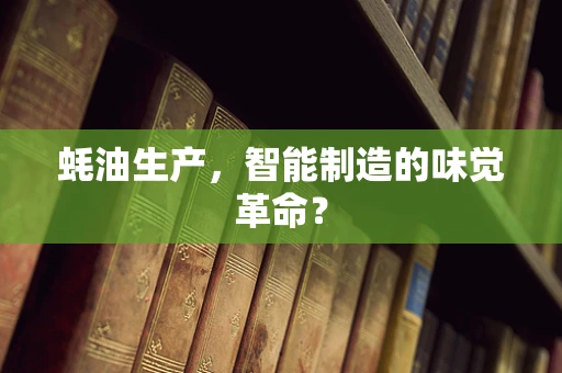 蚝油生产，智能制造的味觉革命？