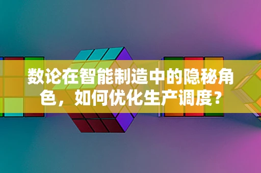 数论在智能制造中的隐秘角色，如何优化生产调度？
