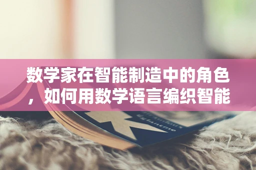 数学家在智能制造中的角色，如何用数学语言编织智能工厂的未来？