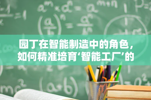 园丁在智能制造中的角色，如何精准培育‘智能工厂’的每一环节？