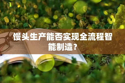 馒头生产能否实现全流程智能制造？
