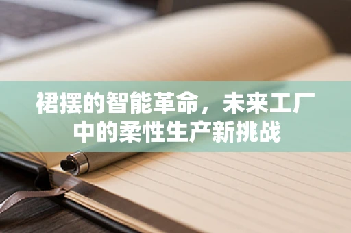 裙摆的智能革命，未来工厂中的柔性生产新挑战