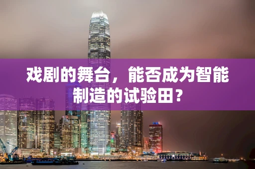 戏剧的舞台，能否成为智能制造的试验田？