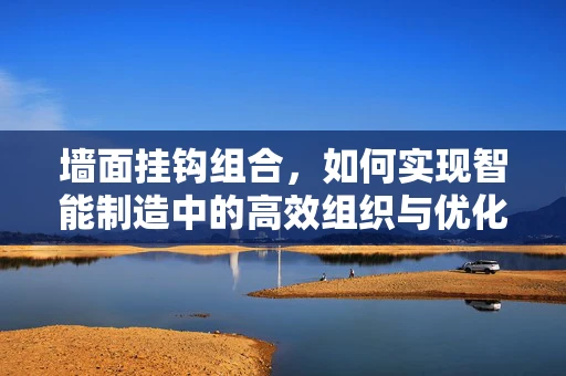 墙面挂钩组合，如何实现智能制造中的高效组织与优化存储？