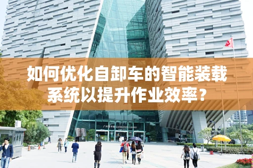 如何优化自卸车的智能装载系统以提升作业效率？