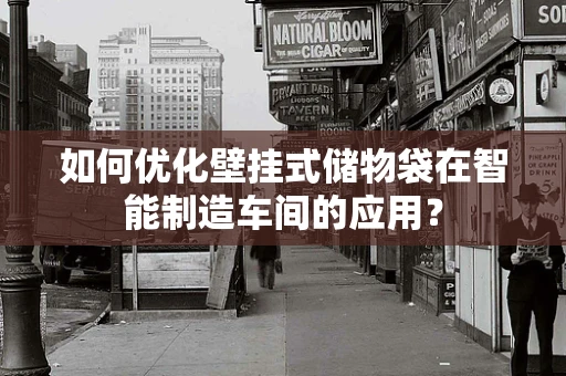 如何优化壁挂式储物袋在智能制造车间的应用？