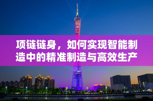 项链链身，如何实现智能制造中的精准制造与高效生产？