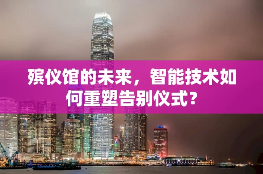 殡仪馆的未来，智能技术如何重塑告别仪式？