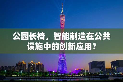 公园长椅，智能制造在公共设施中的创新应用？