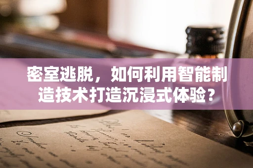 密室逃脱，如何利用智能制造技术打造沉浸式体验？