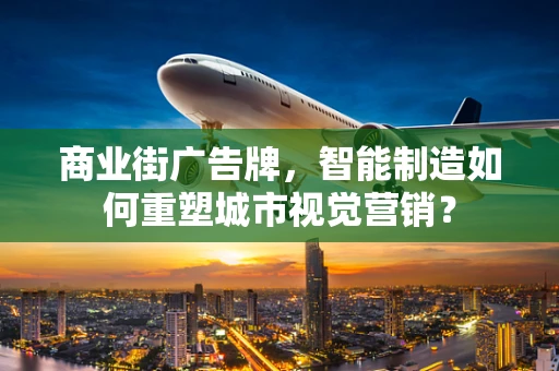 商业街广告牌，智能制造如何重塑城市视觉营销？