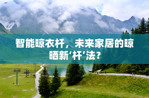智能晾衣杆，未来家居的晾晒新‘杆’法？