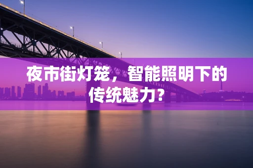 夜市街灯笼，智能照明下的传统魅力？