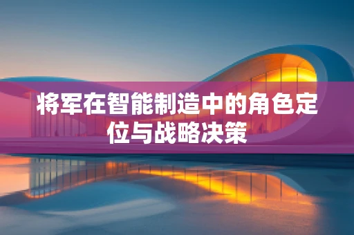 将军在智能制造中的角色定位与战略决策