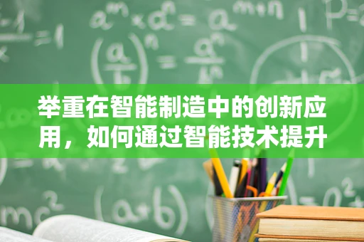 举重在智能制造中的创新应用，如何通过智能技术提升力量与效率的平衡？