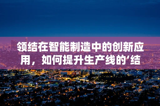 领结在智能制造中的创新应用，如何提升生产线的‘结’构性效率？