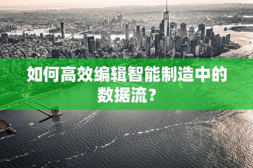 如何高效编辑智能制造中的数据流？