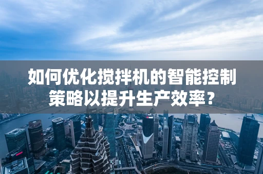 如何优化搅拌机的智能控制策略以提升生产效率？