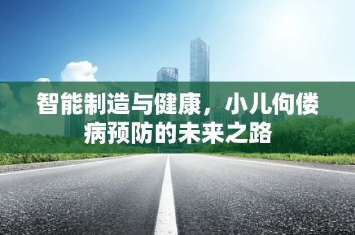 智能制造与健康，小儿佝偻病预防的未来之路