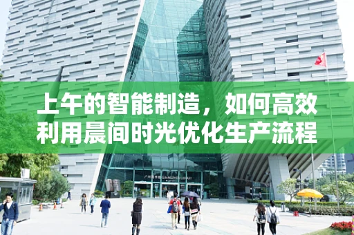 上午的智能制造，如何高效利用晨间时光优化生产流程？