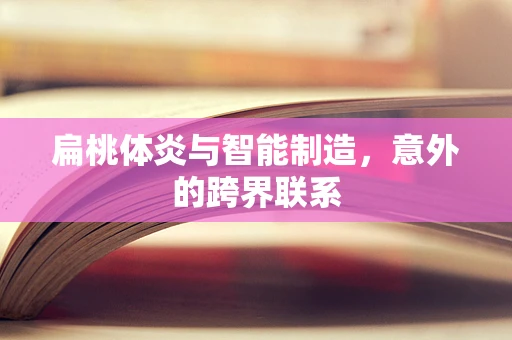 扁桃体炎与智能制造，意外的跨界联系