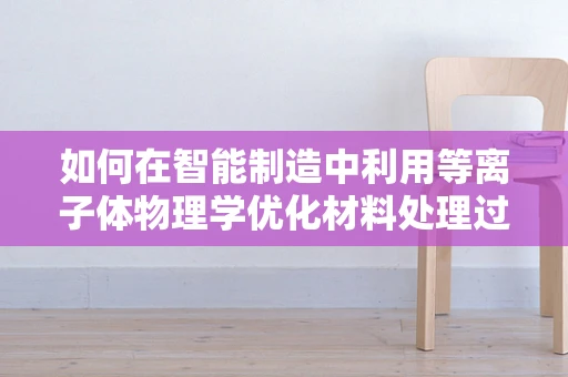 如何在智能制造中利用等离子体物理学优化材料处理过程？
