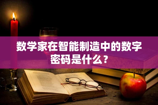 数学家在智能制造中的数字密码是什么？