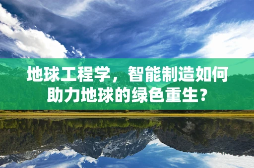 地球工程学，智能制造如何助力地球的绿色重生？