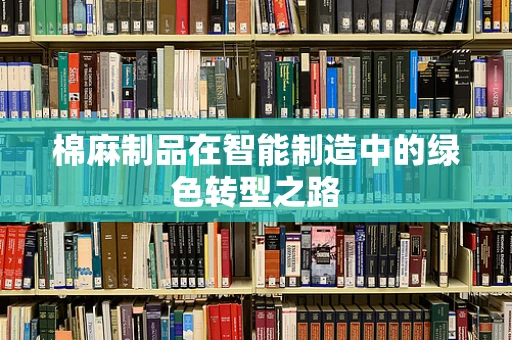 棉麻制品在智能制造中的绿色转型之路