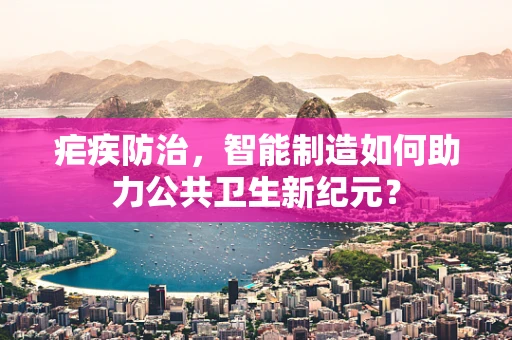 疟疾防治，智能制造如何助力公共卫生新纪元？