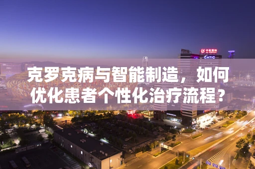 克罗克病与智能制造，如何优化患者个性化治疗流程？