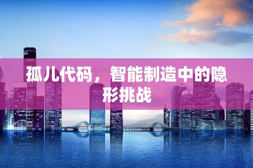 孤儿代码，智能制造中的隐形挑战